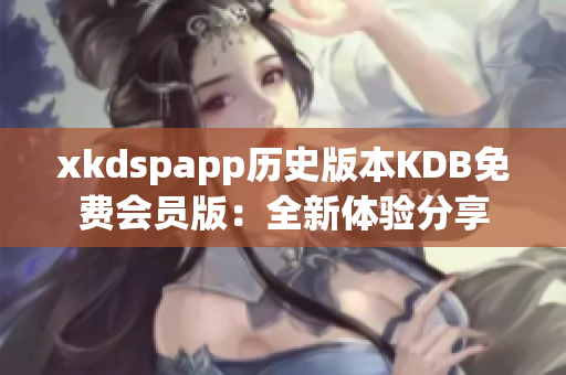 xkdspapp歷史版本KDB免費(fèi)會(huì)員版：全新體驗(yàn)分享