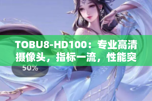 TOBU8-HD100：專業(yè)高清攝像頭，指標(biāo)一流，性能突出