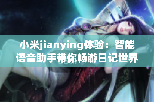 小米jianying體驗：智能語音助手帶你暢游日記世界