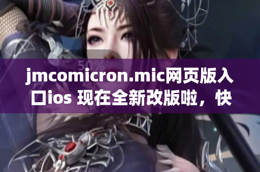 jmcomicron.mic網(wǎng)頁版入口ios 現(xiàn)在全新改版啦，快來體驗(yàn)更流暢更豐富的閱讀之旅