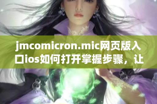 jmcomicron.mic網(wǎng)頁版入口ios如何打開掌握步驟，讓您輕松上手