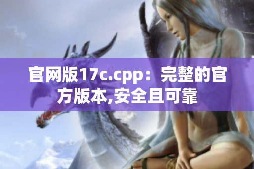 官網(wǎng)版17c.cpp：完整的官方版本,安全且可靠