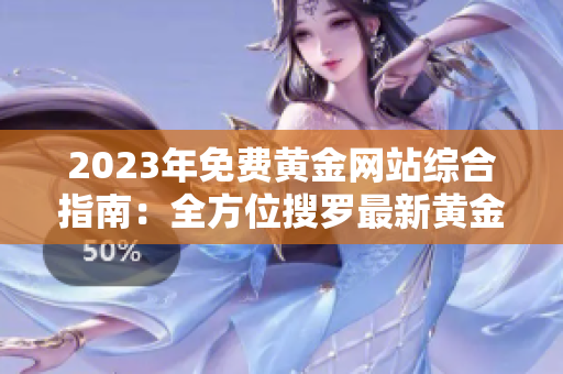 2023年免費黃金網(wǎng)站綜合指南：全方位搜羅最新黃金資源，助您掌握行情走勢及投資建議