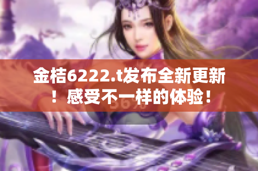 金桔6222.t發(fā)布全新更新！感受不一樣的體驗！