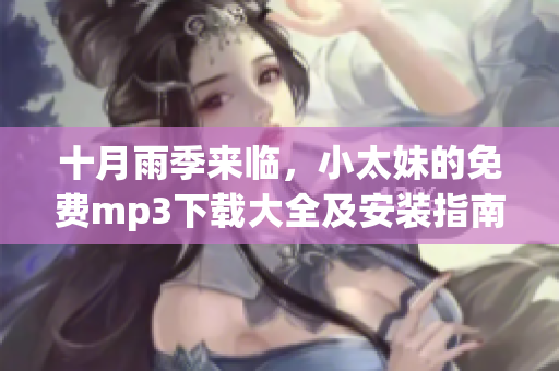 十月雨季來(lái)臨，小太妹的免費(fèi)mp3下載大全及安裝指南