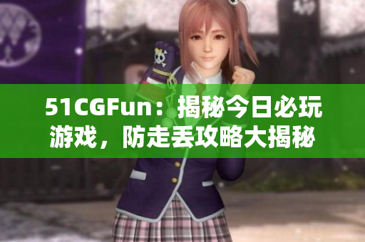 51CGFun：揭秘今日必玩游戲，防走丟攻略大揭秘