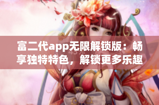 富二代app無限解鎖版：暢享獨特特色，解鎖更多樂趣