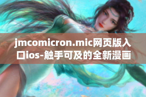 jmcomicron.mic網(wǎng)頁版入口ios-觸手可及的全新漫畫閱讀體驗(yàn)