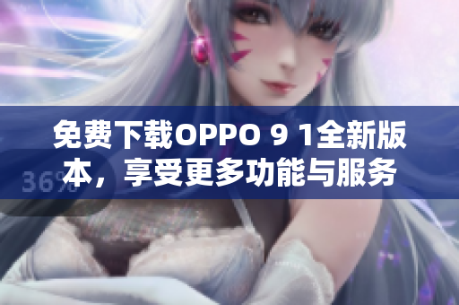 免費下載OPPO 9 1全新版本，享受更多功能與服務(wù)