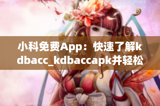 小科免費(fèi)App：快速了解kdbacc_kdbaccapk并輕松管理