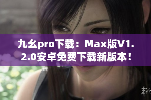 九幺pro下載：Max版V1.2.0安卓免費(fèi)下載新版本！