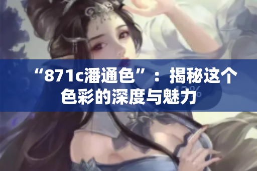 “871c潘通色”：揭秘這個色彩的深度與魅力