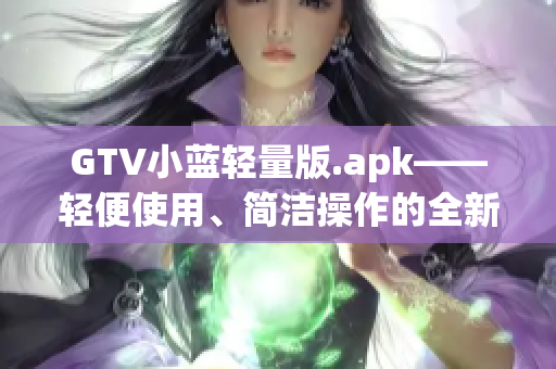 GTV小藍輕量版.apk——輕便使用、簡潔操作的全新體驗