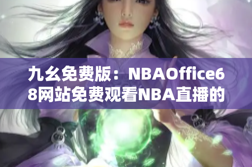 九幺免費版：NBAOffice68網站免費觀看NBA直播的最佳選擇