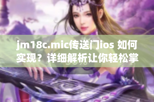 jm18c.mic傳送門ios 如何實現？詳細解析讓你輕松掌握