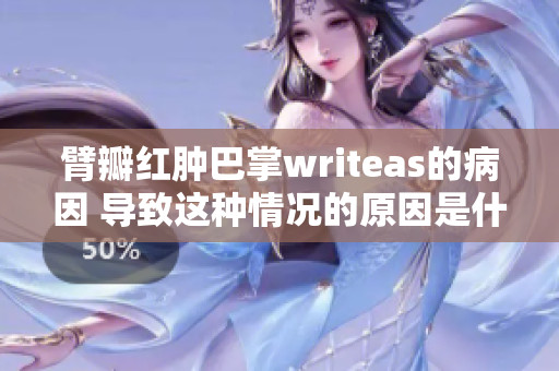 臂瓣紅腫巴掌writeas的病因 導(dǎo)致這種情況的原因是什么？