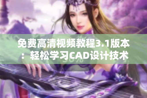 免費高清視頻教程3.1版本：輕松學習CAD設計技術