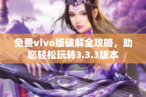 免費vivo版破解全攻略，助您輕松玩轉(zhuǎn)3.3.3版本