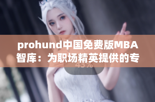 prohund中國免費版MBA智庫：為職場精英提供的專業(yè)管理培訓(xùn)資源