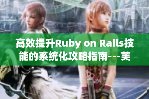 高效提升Ruby on Rails技能的系統(tǒng)化攻略指南---芙芙餓了