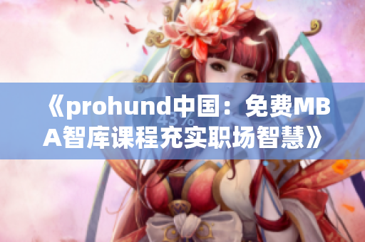 《prohund中國：免費(fèi)MBA智庫課程充實職場智慧》