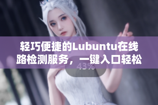 輕巧便捷的Lubuntu在線路檢測服務(wù)，一鍵入口輕松暢通