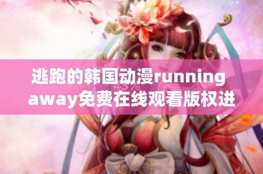 逃跑的韓國動漫running away免費(fèi)在線觀看版權(quán)進(jìn)行更新