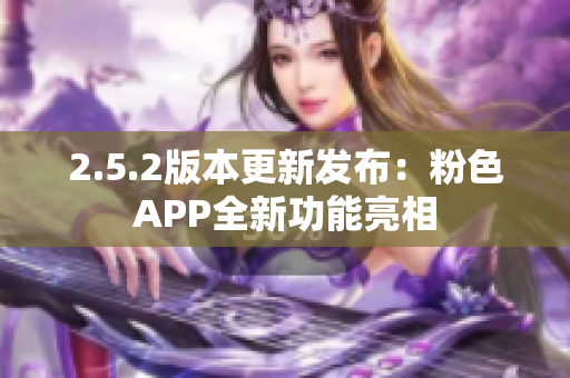 2.5.2版本更新發(fā)布：粉色APP全新功能亮相