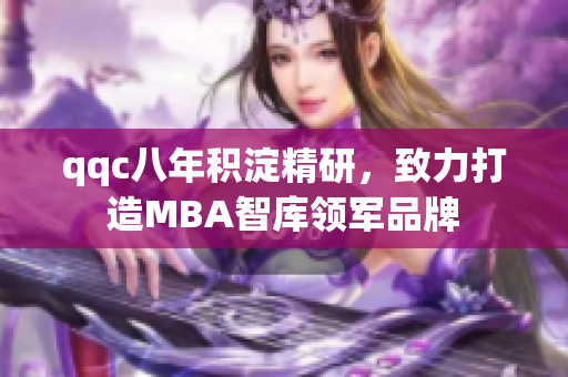 qqc八年積淀精研，致力打造MBA智庫領(lǐng)軍品牌