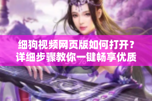 細(xì)狗視頻網(wǎng)頁版如何打開？詳細(xì)步驟教你一鍵暢享優(yōu)質(zhì)視頻！