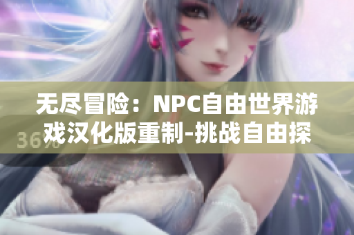 無盡冒險(xiǎn)：NPC自由世界游戲漢化版重制-挑戰(zhàn)自由探索新世界