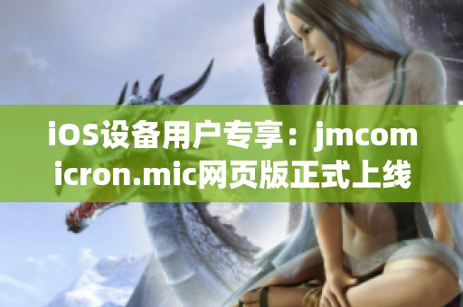 iOS設備用戶專享：jmcomicron.mic網頁版正式上線，盡享精彩漫畫世界