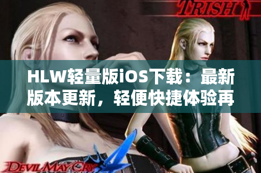 HLW輕量版iOS下載：最新版本更新，輕便快捷體驗再升級