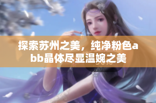 探索蘇州之美，純凈粉色abb晶體盡顯溫婉之美