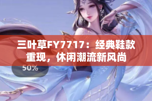 三葉草FY7717：經(jīng)典鞋款重現(xiàn)，休閑潮流新風(fēng)尚