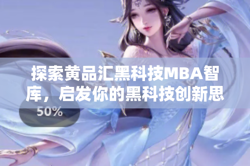 探索黃品匯黑科技MBA智庫，啟發(fā)你的黑科技創(chuàng)新思維