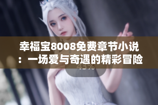 幸福寶8008免費章節(jié)小說：一場愛與奇遇的精彩冒險