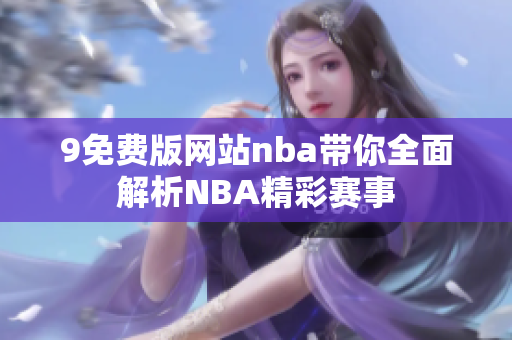 9免費版網(wǎng)站nba帶你全面解析NBA精彩賽事