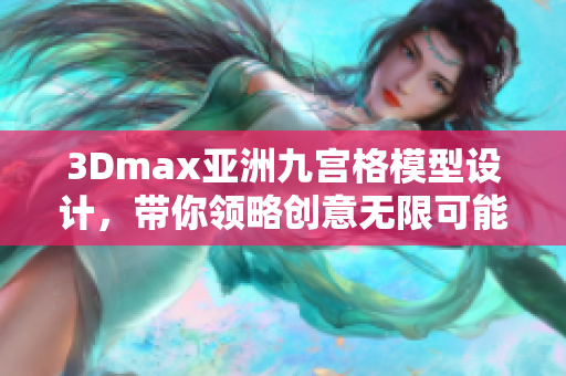 3Dmax亞洲九宮格模型設計，帶你領略創(chuàng)意無限可能