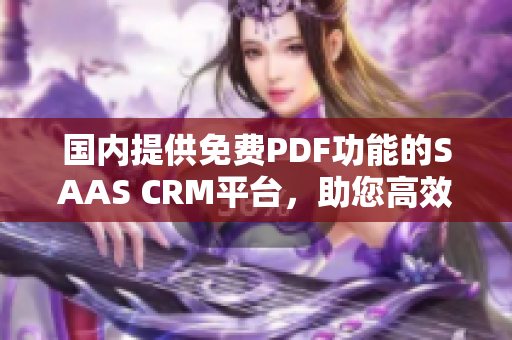 國內(nèi)提供免費PDF功能的SAAS CRM平臺，助您高效管理客戶關(guān)系