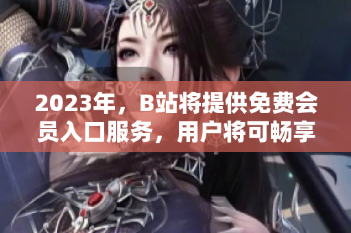 2023年，B站將提供免費(fèi)會(huì)員入口服務(wù)，用戶將可暢享視頻平臺(tái)。