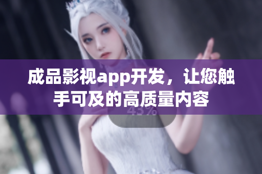 成品影視app開發(fā)，讓您觸手可及的高質(zhì)量?jī)?nèi)容