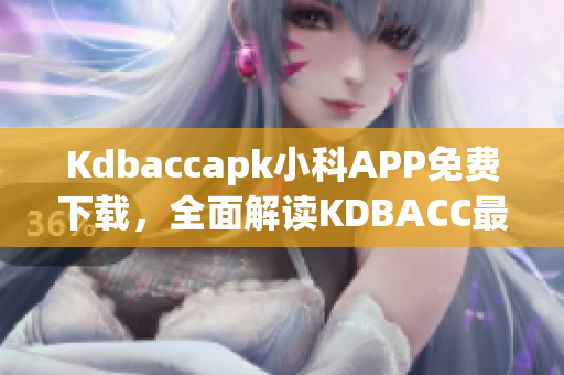 Kdbaccapk小科APP免費(fèi)下載，全面解讀KDBACC最新資訊