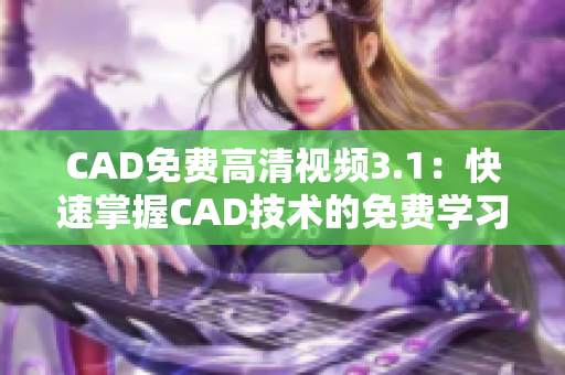 CAD免費高清視頻3.1：快速掌握CAD技術(shù)的免費學(xué)習(xí)資源