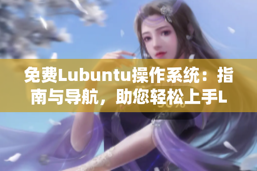 免費(fèi)Lubuntu操作系統(tǒng)：指南與導(dǎo)航，助您輕松上手Lubuntu系統(tǒng)