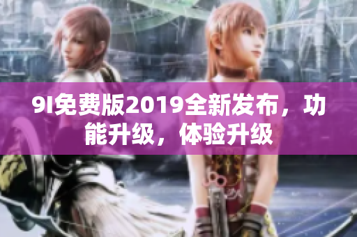 9I免費(fèi)版2019全新發(fā)布，功能升級(jí)，體驗(yàn)升級(jí)