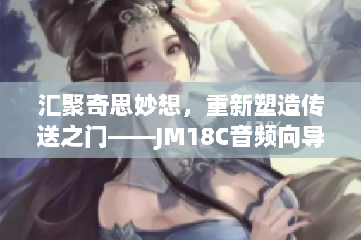 匯聚奇思妙想，重新塑造傳送之門——JM18C音頻向導iOS重塑