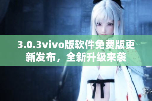 3.0.3vivo版軟件免費版更新發(fā)布，全新升級來襲