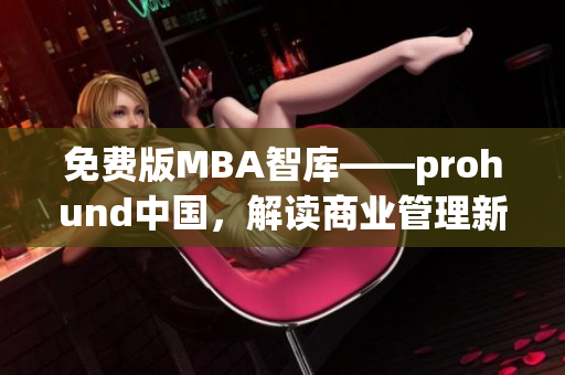 免費版MBA智庫——prohund中國，解讀商業(yè)管理新潮流