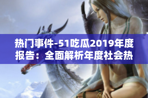 熱門事件-51吃瓜2019年度報告：全面解析年度社會熱點，風(fēng)云人物大揭秘